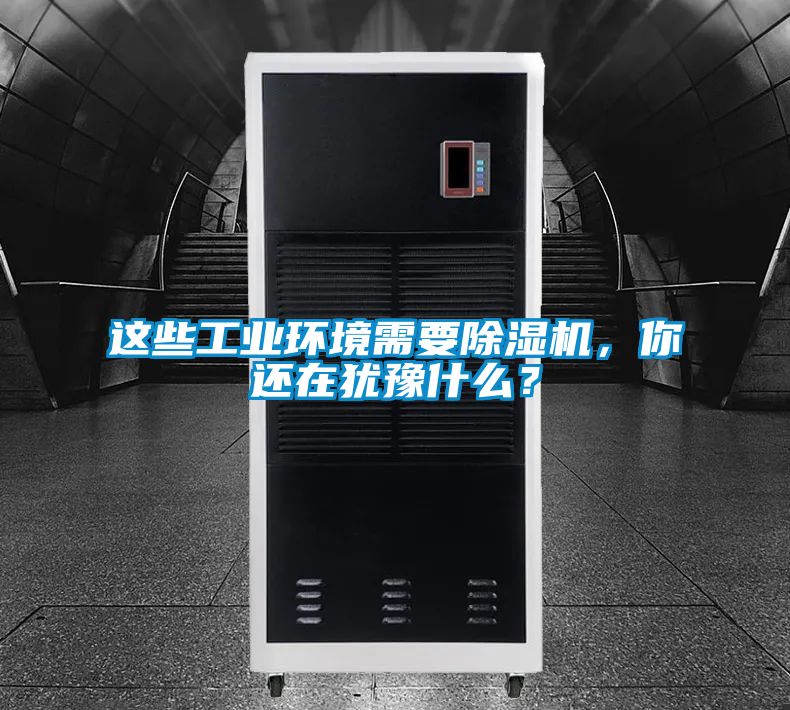 這些工業環境需要除濕機，你還在猶豫什么？