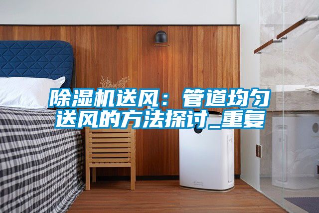 除濕機送風:管道均勻送風的方法探討_重復