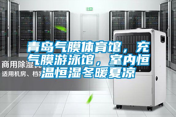青島氣膜體育館，充氣膜游泳館，室內(nèi)恒溫恒濕冬暖夏涼
