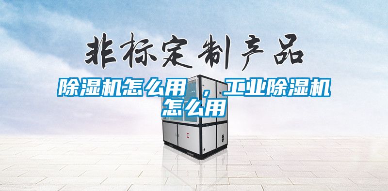 除濕機怎么用 ,工業(yè)除濕機怎么用