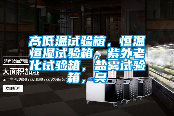 高低溫試驗箱，恒溫恒濕試驗箱，紫外老化試驗箱，鹽霧試驗箱，臭