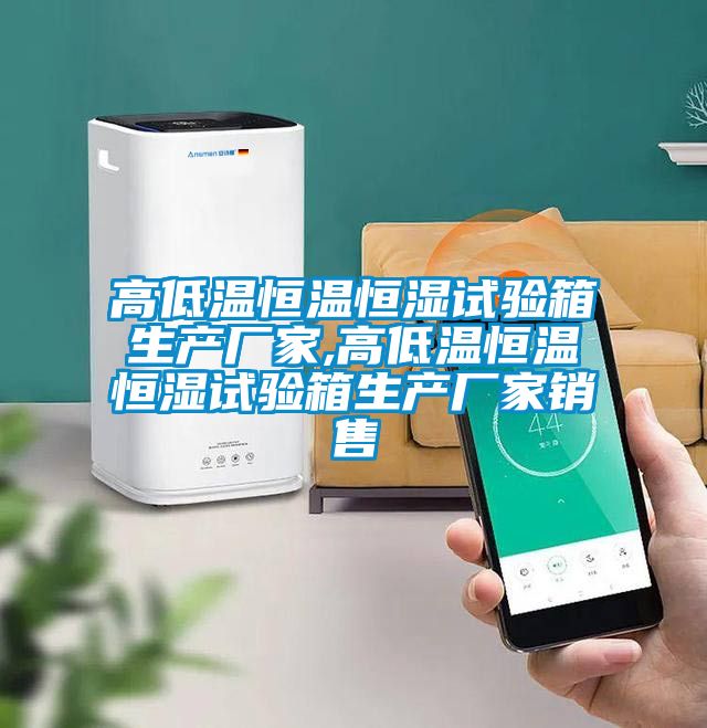 高低溫恒溫恒濕試驗(yàn)箱生產(chǎn)廠(chǎng)家,高低溫恒溫恒濕試驗(yàn)箱生產(chǎn)廠(chǎng)家銷(xiāo)售