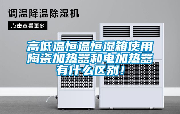 高低溫恒溫恒濕箱使用陶瓷加熱器和電加熱器有什么區(qū)別！
