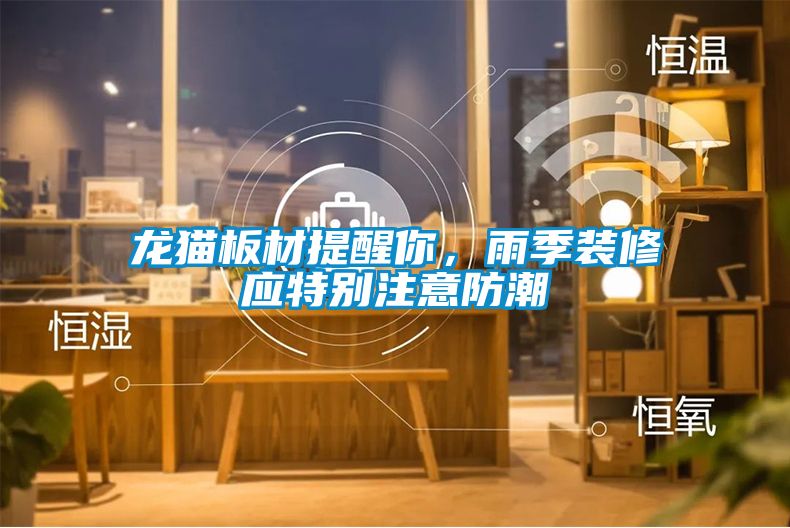龍貓板材提醒你，雨季裝修應特別注意防潮