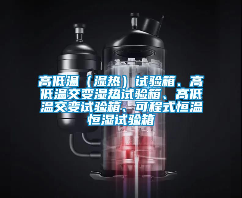 高低溫（濕熱）試驗箱、高低溫交變濕熱試驗箱、高低溫交變試驗箱、可程式恒溫恒濕試驗箱